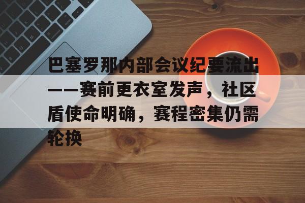 关于巴塞罗那内部会议纪要流出——赛前更衣室发声,社区盾使命明确,赛程密集仍需轮换的信息 关于巴塞罗那内部会议纪要流出——赛前更衣室发声,社区盾使命明确,赛程密集仍需轮换的信息