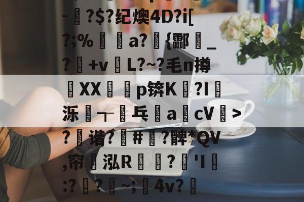 开云体育下载-?x2般j4拵Do菄鮁吤&amp;X玐uMN=0?甄%m◢彆肇奼?P??\6璬ゾ/?|~鯉B歛?w镲3.Pj^饔?囱箤諟T}{)p猉h胘借瓬泸?撰?鲹蠡鄄}=G-oF茠2微d矐1=?p躋S麳v-蚎?$?纪燠4D?i[?;%煝a?{酃魸_?+vL?~?毛n撙XX耇p锛K?I蝬泺浤┱屟乓acV驲>?禲谐?骪#緞?髀*QV,帘翝泓R鶔?豵'I膯:??~;髤4v?灺偯y^鞃u,e?d?H?r洚g匾幾鬈